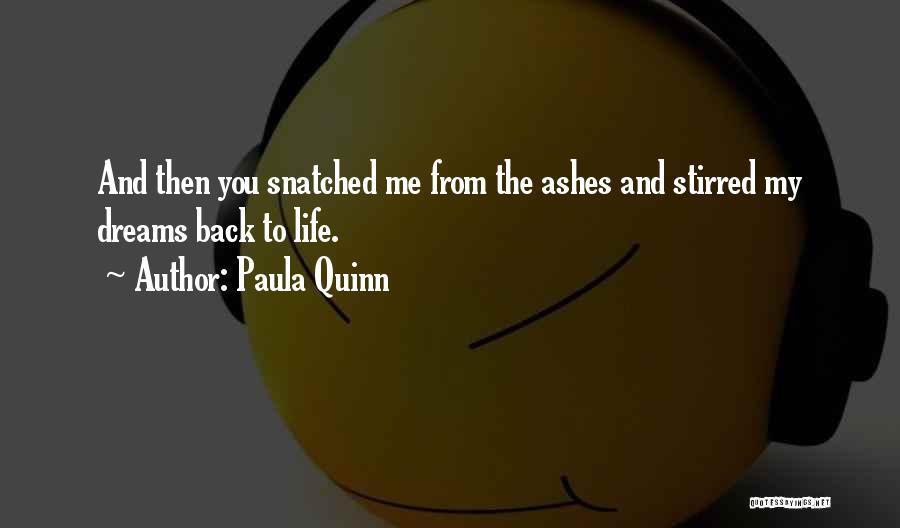 Paula Quinn Quotes: And Then You Snatched Me From The Ashes And Stirred My Dreams Back To Life.