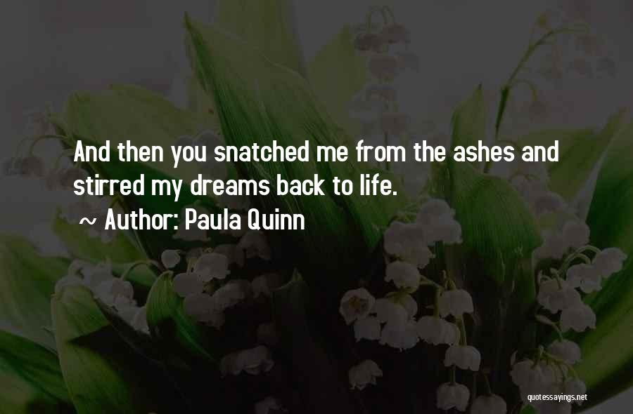 Paula Quinn Quotes: And Then You Snatched Me From The Ashes And Stirred My Dreams Back To Life.