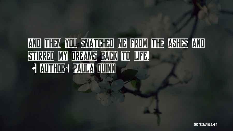 Paula Quinn Quotes: And Then You Snatched Me From The Ashes And Stirred My Dreams Back To Life.