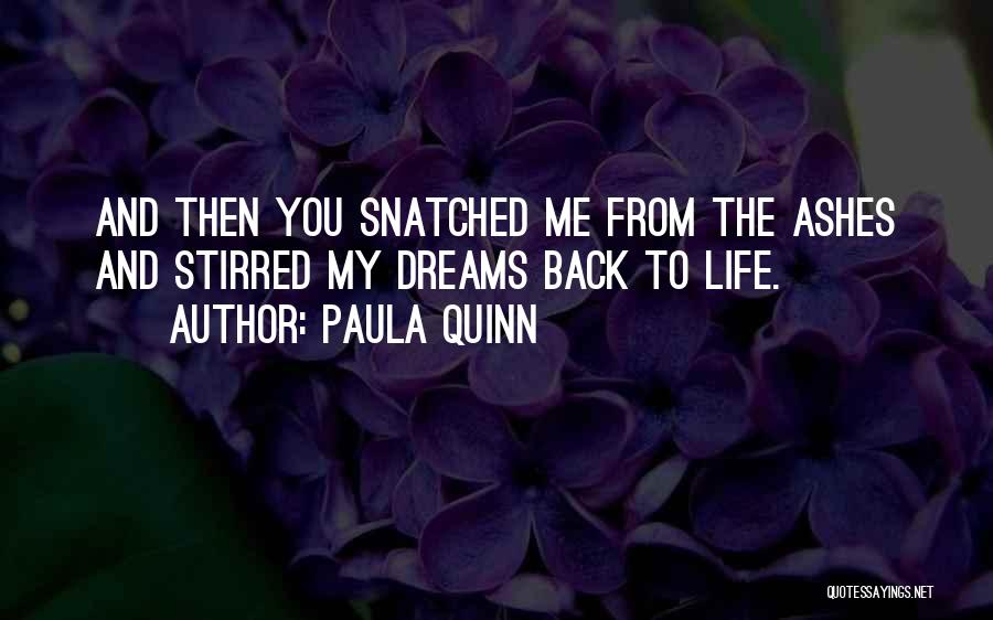 Paula Quinn Quotes: And Then You Snatched Me From The Ashes And Stirred My Dreams Back To Life.