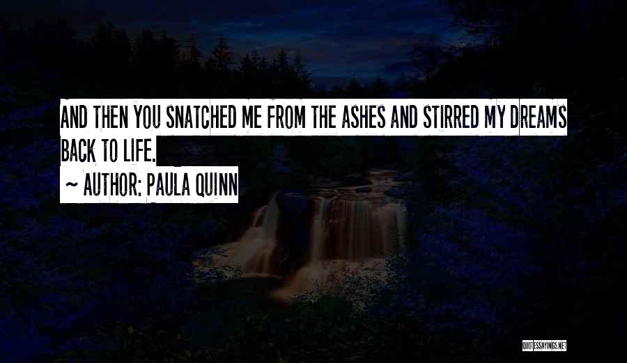 Paula Quinn Quotes: And Then You Snatched Me From The Ashes And Stirred My Dreams Back To Life.