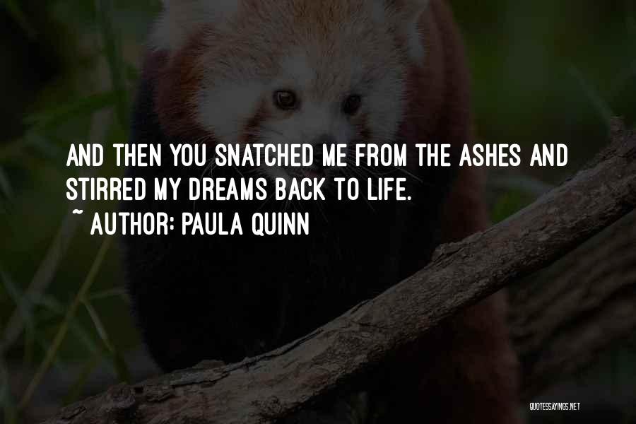 Paula Quinn Quotes: And Then You Snatched Me From The Ashes And Stirred My Dreams Back To Life.