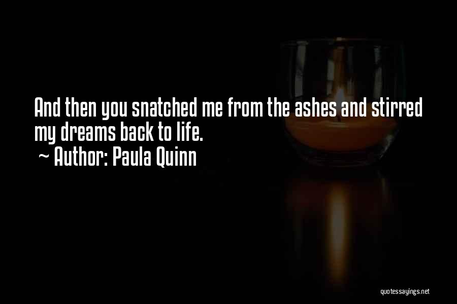 Paula Quinn Quotes: And Then You Snatched Me From The Ashes And Stirred My Dreams Back To Life.