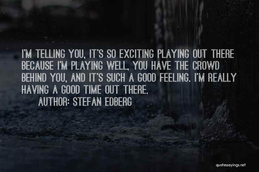 Stefan Edberg Quotes: I'm Telling You, It's So Exciting Playing Out There Because I'm Playing Well, You Have The Crowd Behind You, And