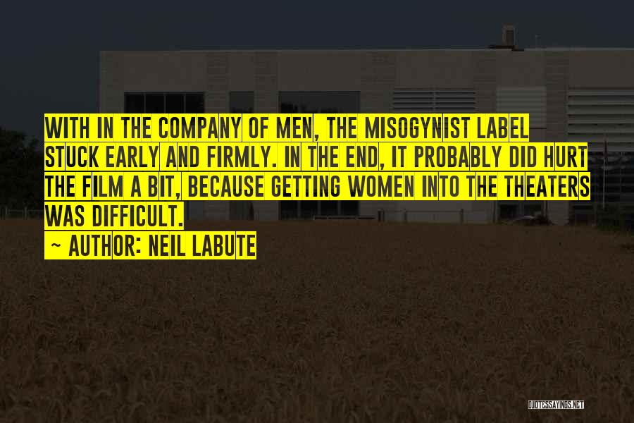 Neil LaBute Quotes: With In The Company Of Men, The Misogynist Label Stuck Early And Firmly. In The End, It Probably Did Hurt