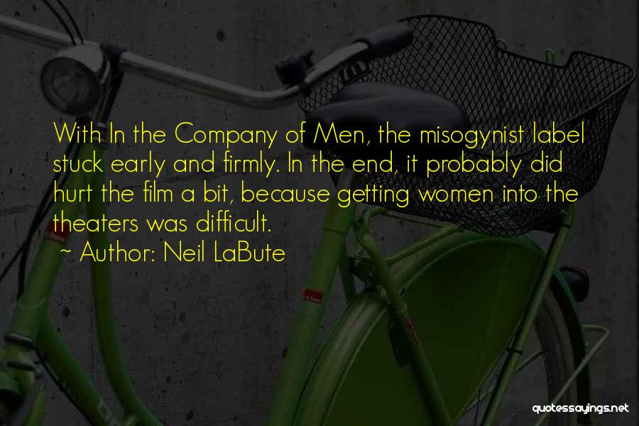 Neil LaBute Quotes: With In The Company Of Men, The Misogynist Label Stuck Early And Firmly. In The End, It Probably Did Hurt