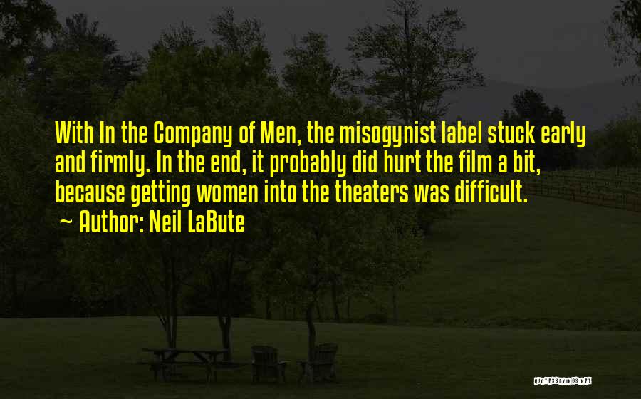 Neil LaBute Quotes: With In The Company Of Men, The Misogynist Label Stuck Early And Firmly. In The End, It Probably Did Hurt