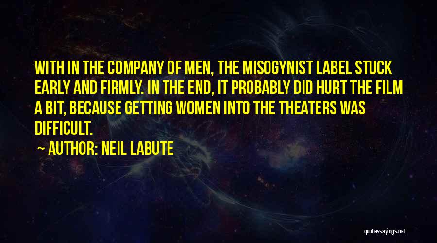 Neil LaBute Quotes: With In The Company Of Men, The Misogynist Label Stuck Early And Firmly. In The End, It Probably Did Hurt