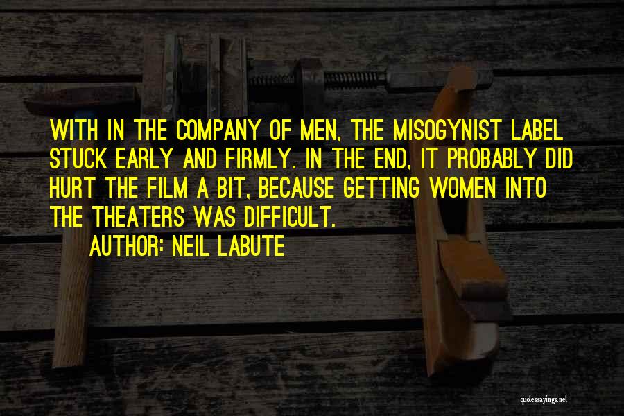 Neil LaBute Quotes: With In The Company Of Men, The Misogynist Label Stuck Early And Firmly. In The End, It Probably Did Hurt