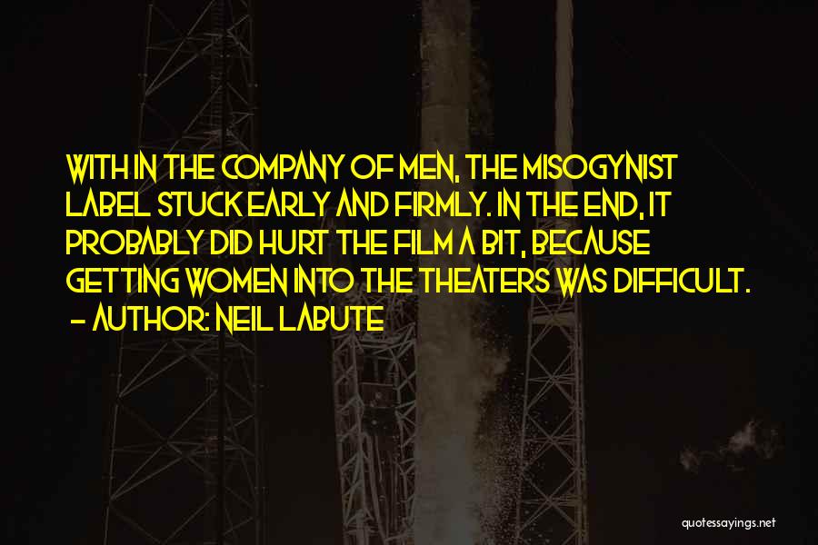 Neil LaBute Quotes: With In The Company Of Men, The Misogynist Label Stuck Early And Firmly. In The End, It Probably Did Hurt