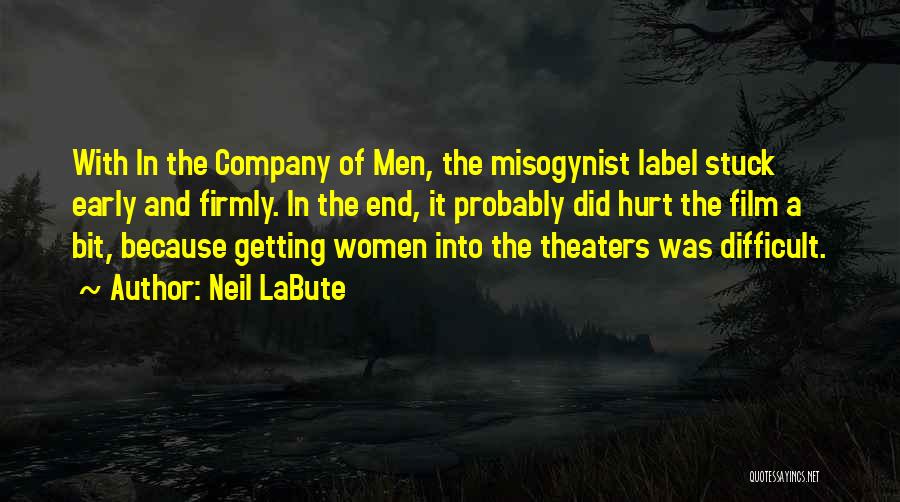 Neil LaBute Quotes: With In The Company Of Men, The Misogynist Label Stuck Early And Firmly. In The End, It Probably Did Hurt