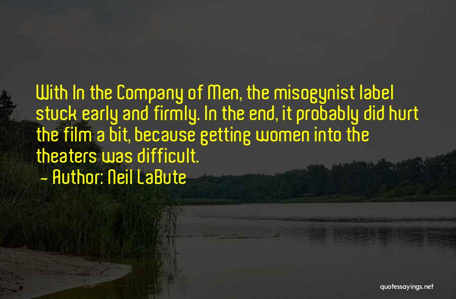 Neil LaBute Quotes: With In The Company Of Men, The Misogynist Label Stuck Early And Firmly. In The End, It Probably Did Hurt