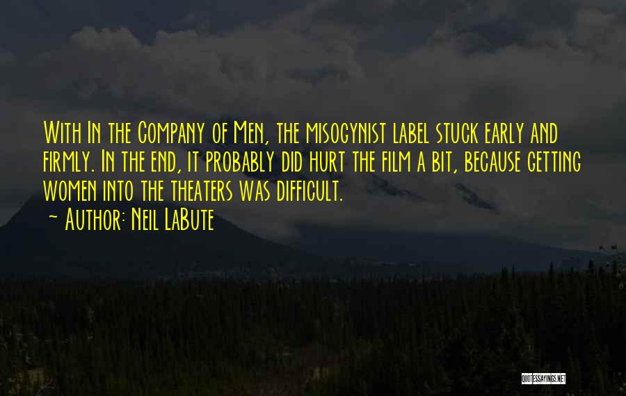 Neil LaBute Quotes: With In The Company Of Men, The Misogynist Label Stuck Early And Firmly. In The End, It Probably Did Hurt