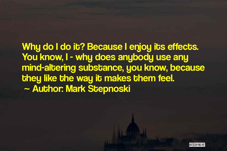 Mark Stepnoski Quotes: Why Do I Do It? Because I Enjoy Its Effects. You Know, I - Why Does Anybody Use Any Mind-altering