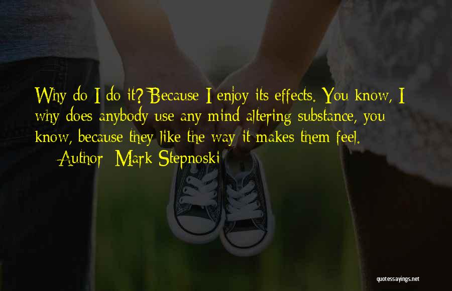 Mark Stepnoski Quotes: Why Do I Do It? Because I Enjoy Its Effects. You Know, I - Why Does Anybody Use Any Mind-altering