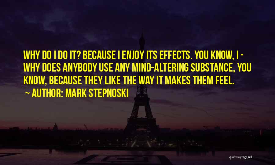 Mark Stepnoski Quotes: Why Do I Do It? Because I Enjoy Its Effects. You Know, I - Why Does Anybody Use Any Mind-altering