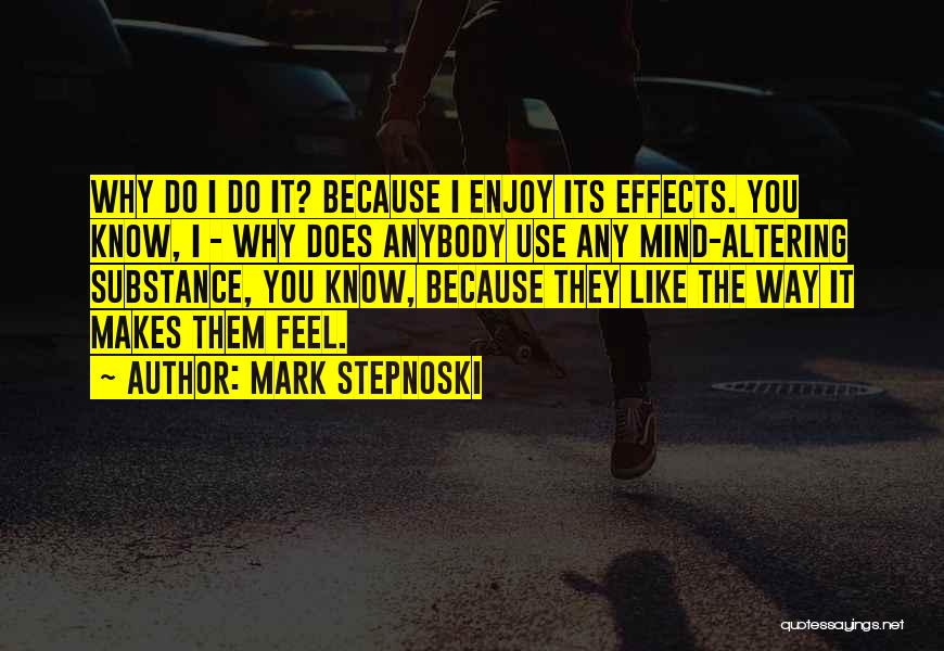 Mark Stepnoski Quotes: Why Do I Do It? Because I Enjoy Its Effects. You Know, I - Why Does Anybody Use Any Mind-altering