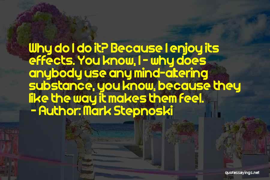 Mark Stepnoski Quotes: Why Do I Do It? Because I Enjoy Its Effects. You Know, I - Why Does Anybody Use Any Mind-altering