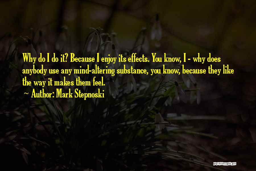 Mark Stepnoski Quotes: Why Do I Do It? Because I Enjoy Its Effects. You Know, I - Why Does Anybody Use Any Mind-altering