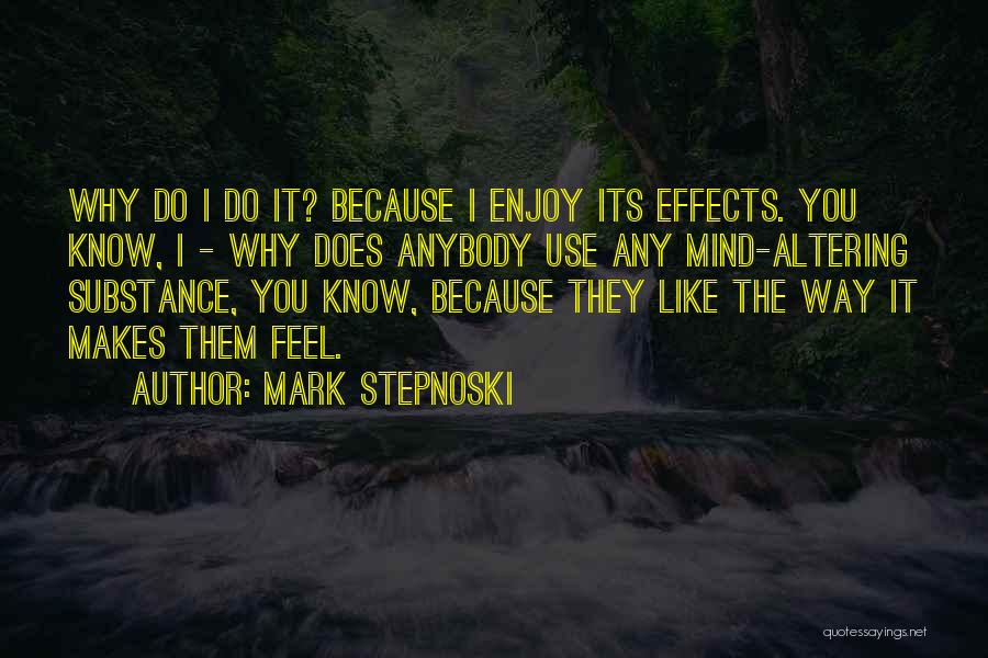 Mark Stepnoski Quotes: Why Do I Do It? Because I Enjoy Its Effects. You Know, I - Why Does Anybody Use Any Mind-altering