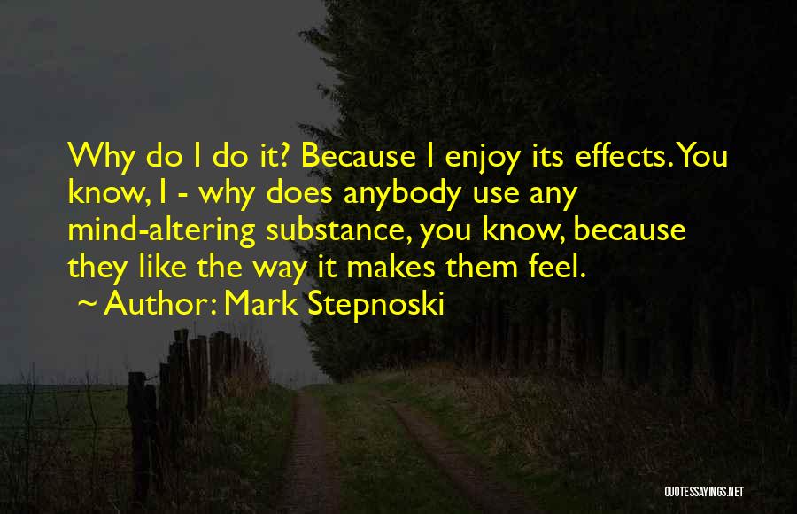 Mark Stepnoski Quotes: Why Do I Do It? Because I Enjoy Its Effects. You Know, I - Why Does Anybody Use Any Mind-altering