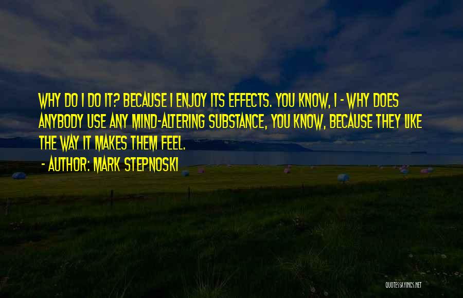 Mark Stepnoski Quotes: Why Do I Do It? Because I Enjoy Its Effects. You Know, I - Why Does Anybody Use Any Mind-altering