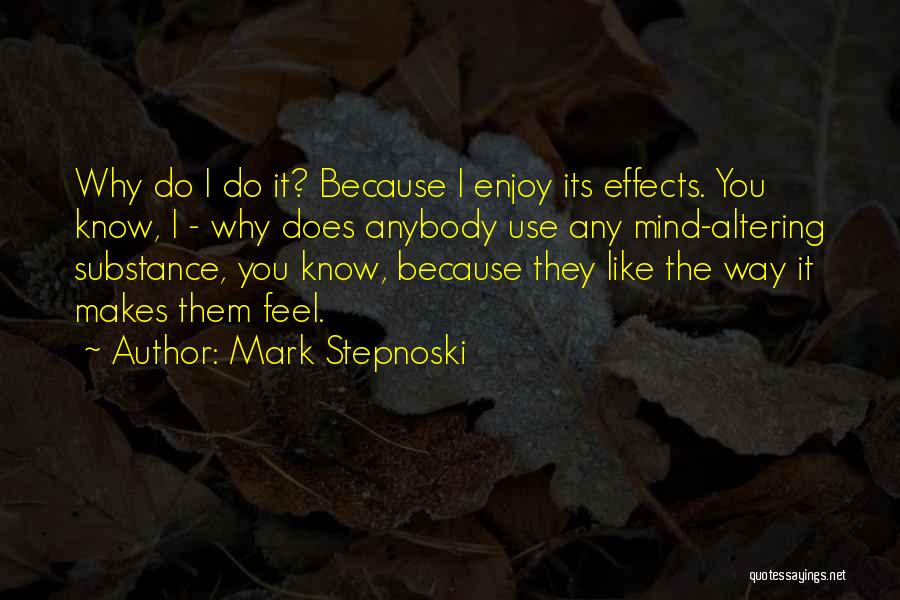 Mark Stepnoski Quotes: Why Do I Do It? Because I Enjoy Its Effects. You Know, I - Why Does Anybody Use Any Mind-altering