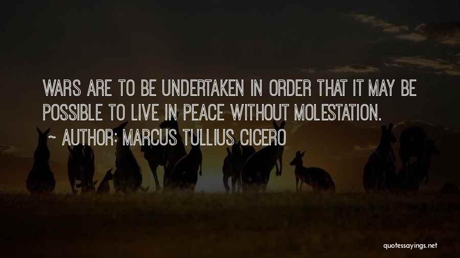 Marcus Tullius Cicero Quotes: Wars Are To Be Undertaken In Order That It May Be Possible To Live In Peace Without Molestation.