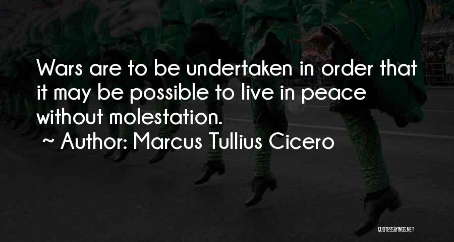 Marcus Tullius Cicero Quotes: Wars Are To Be Undertaken In Order That It May Be Possible To Live In Peace Without Molestation.