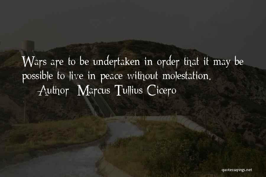 Marcus Tullius Cicero Quotes: Wars Are To Be Undertaken In Order That It May Be Possible To Live In Peace Without Molestation.