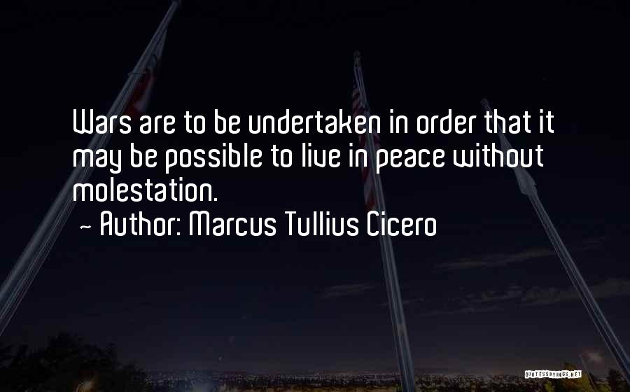 Marcus Tullius Cicero Quotes: Wars Are To Be Undertaken In Order That It May Be Possible To Live In Peace Without Molestation.