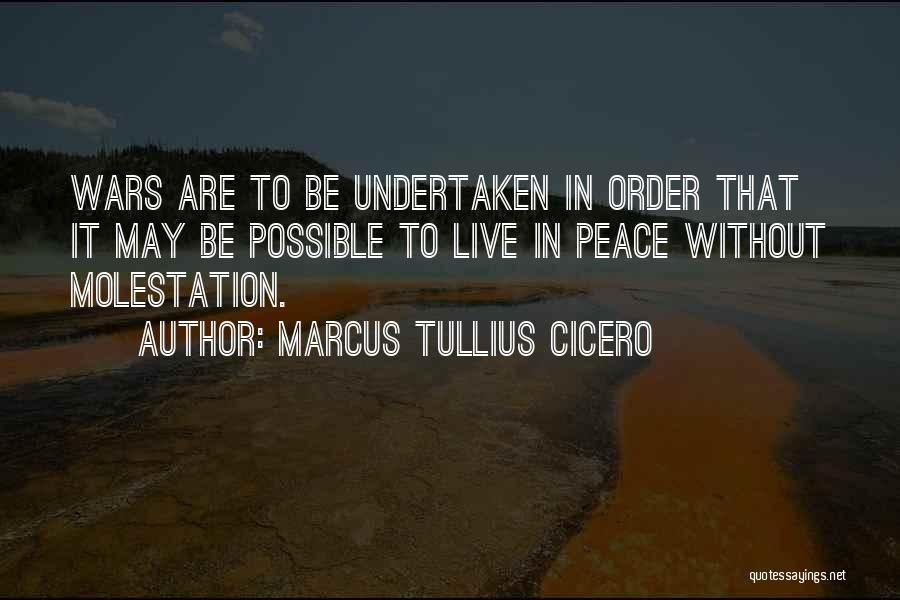 Marcus Tullius Cicero Quotes: Wars Are To Be Undertaken In Order That It May Be Possible To Live In Peace Without Molestation.
