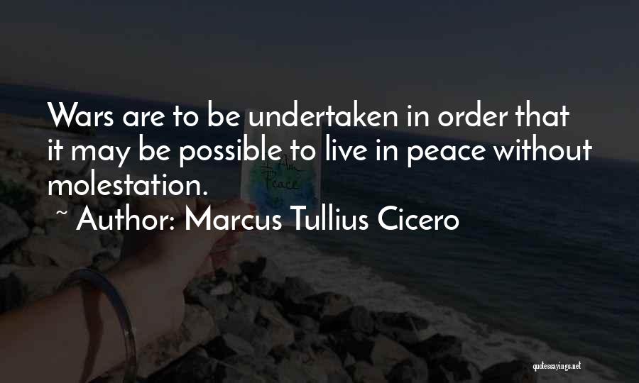 Marcus Tullius Cicero Quotes: Wars Are To Be Undertaken In Order That It May Be Possible To Live In Peace Without Molestation.