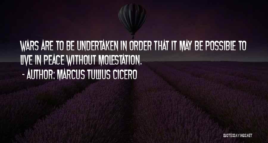 Marcus Tullius Cicero Quotes: Wars Are To Be Undertaken In Order That It May Be Possible To Live In Peace Without Molestation.