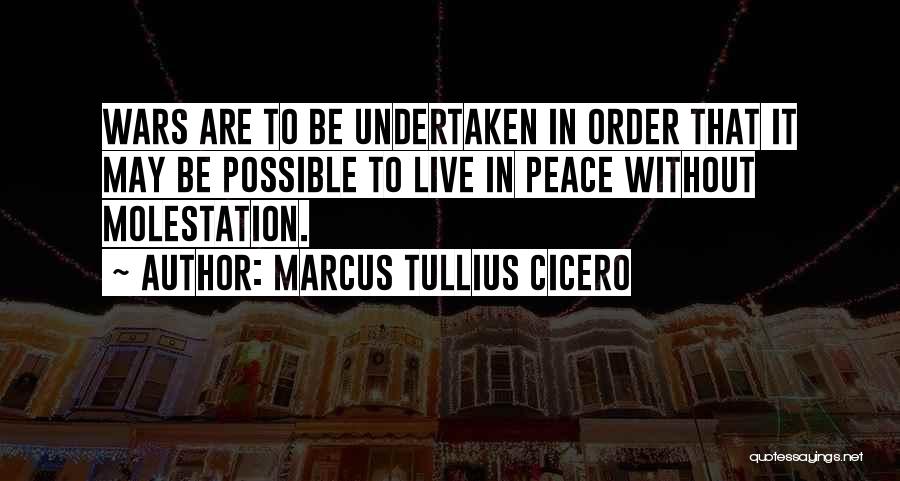 Marcus Tullius Cicero Quotes: Wars Are To Be Undertaken In Order That It May Be Possible To Live In Peace Without Molestation.