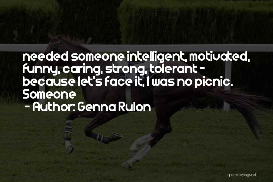 Genna Rulon Quotes: Needed Someone Intelligent, Motivated, Funny, Caring, Strong, Tolerant - Because Let's Face It, I Was No Picnic. Someone