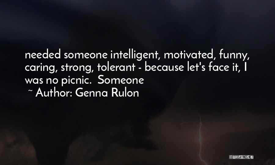 Genna Rulon Quotes: Needed Someone Intelligent, Motivated, Funny, Caring, Strong, Tolerant - Because Let's Face It, I Was No Picnic. Someone