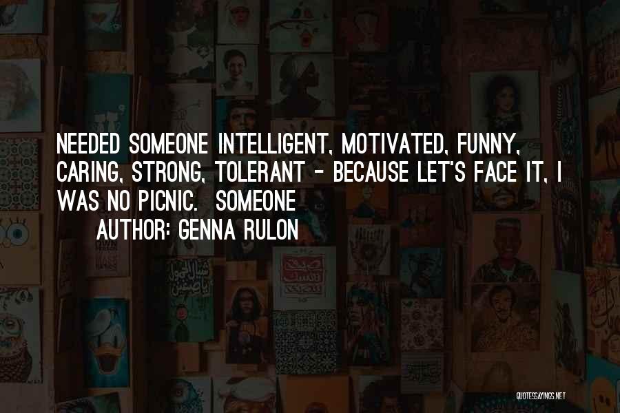 Genna Rulon Quotes: Needed Someone Intelligent, Motivated, Funny, Caring, Strong, Tolerant - Because Let's Face It, I Was No Picnic. Someone