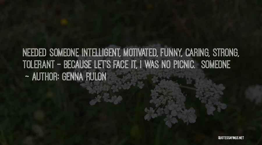 Genna Rulon Quotes: Needed Someone Intelligent, Motivated, Funny, Caring, Strong, Tolerant - Because Let's Face It, I Was No Picnic. Someone