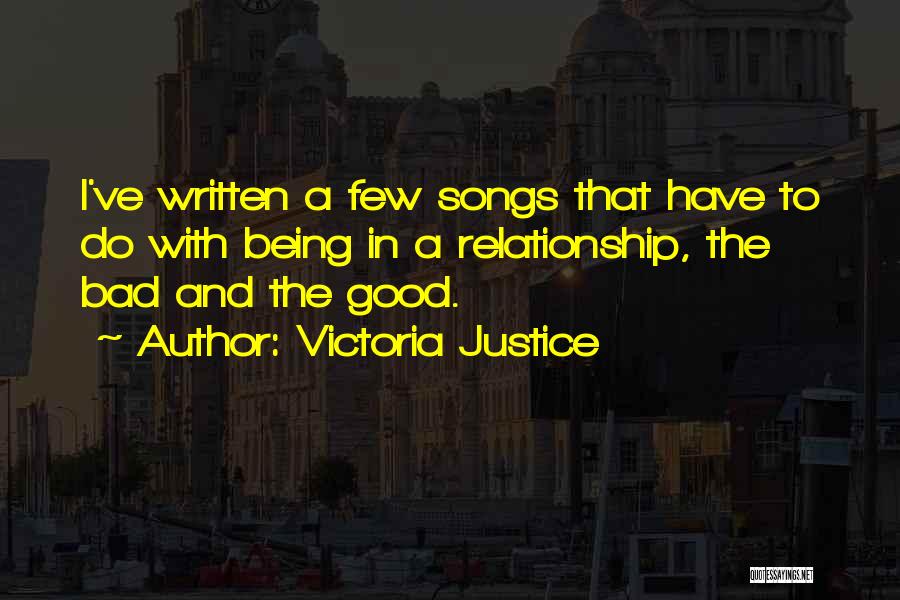 Victoria Justice Quotes: I've Written A Few Songs That Have To Do With Being In A Relationship, The Bad And The Good.