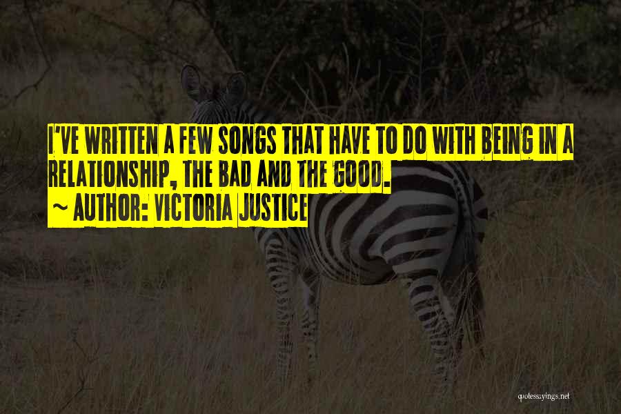 Victoria Justice Quotes: I've Written A Few Songs That Have To Do With Being In A Relationship, The Bad And The Good.