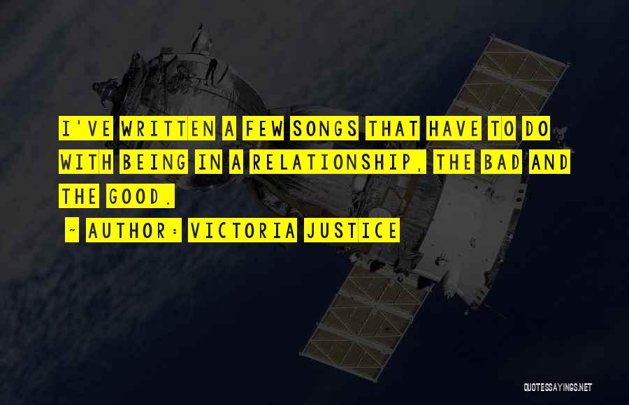 Victoria Justice Quotes: I've Written A Few Songs That Have To Do With Being In A Relationship, The Bad And The Good.