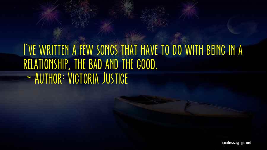 Victoria Justice Quotes: I've Written A Few Songs That Have To Do With Being In A Relationship, The Bad And The Good.