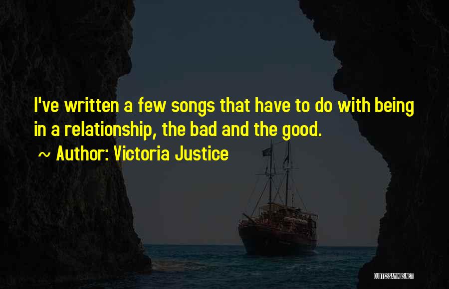 Victoria Justice Quotes: I've Written A Few Songs That Have To Do With Being In A Relationship, The Bad And The Good.