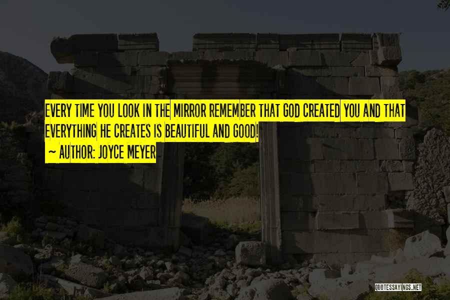 Joyce Meyer Quotes: Every Time You Look In The Mirror Remember That God Created You And That Everything He Creates Is Beautiful And