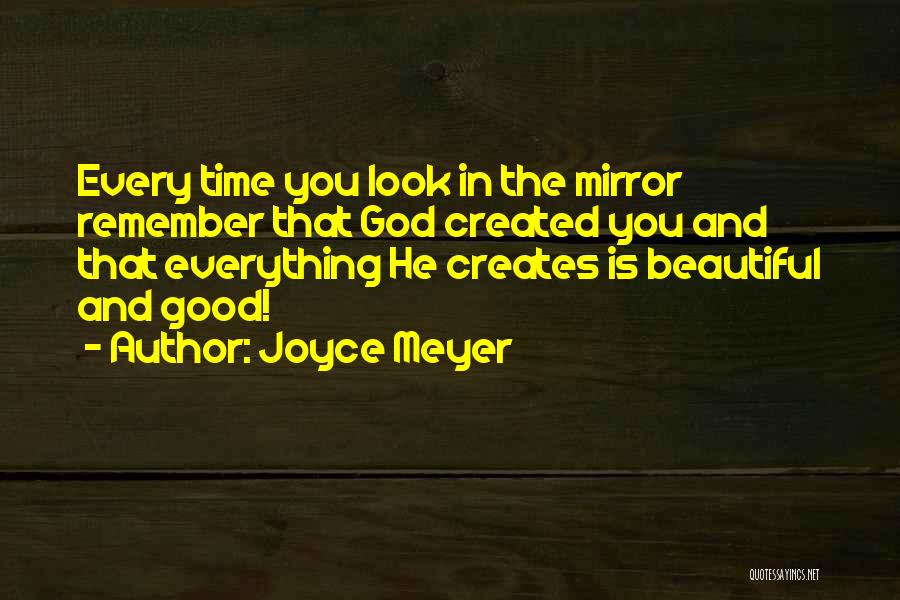 Joyce Meyer Quotes: Every Time You Look In The Mirror Remember That God Created You And That Everything He Creates Is Beautiful And