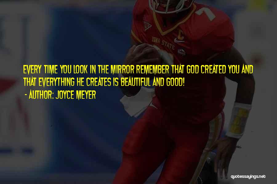 Joyce Meyer Quotes: Every Time You Look In The Mirror Remember That God Created You And That Everything He Creates Is Beautiful And