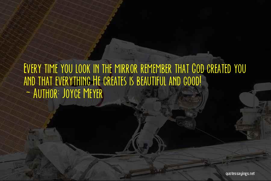 Joyce Meyer Quotes: Every Time You Look In The Mirror Remember That God Created You And That Everything He Creates Is Beautiful And