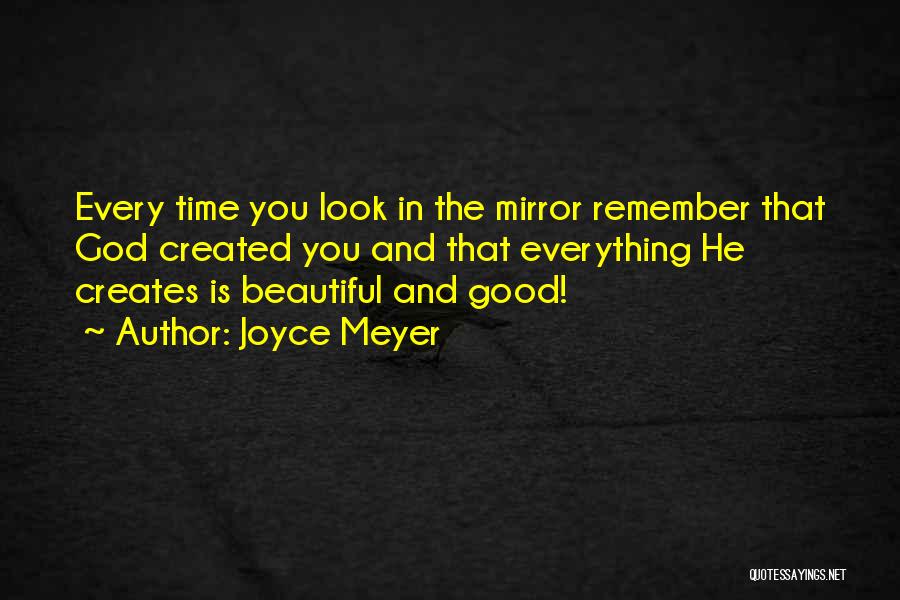 Joyce Meyer Quotes: Every Time You Look In The Mirror Remember That God Created You And That Everything He Creates Is Beautiful And