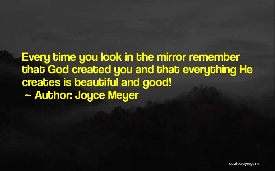 Joyce Meyer Quotes: Every Time You Look In The Mirror Remember That God Created You And That Everything He Creates Is Beautiful And